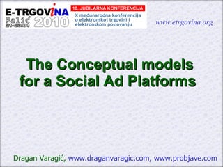 The Conceptual models for a Social Ad Platforms   Dragan Varagi ć,  www.draganvaragic.com, www.probjave.com www.etrgovina.org 