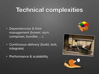 Technical complexities
• Dependencies & their
management (bower, npm,
composer, bundler, …)
• Continuous delivery (build, test,
integrate)
• Performance & scalability
 