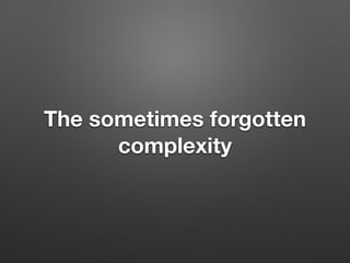 The sometimes forgotten
complexity
 