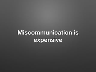 Miscommunication is
expensive
 
