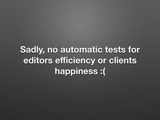 Sadly, no automatic tests for
editors eﬃciency or clients
happiness :(
 