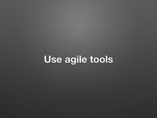 Use agile tools
 
