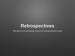 Retrospectives
Talk about your processes, teamwork and growing as a team
 
