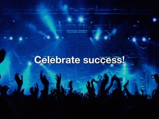 Celebrate success!
 