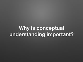 Why is conceptual
understanding important?
 