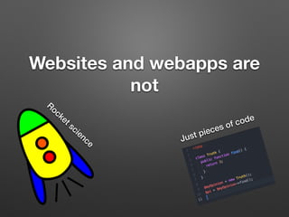 Websites and webapps are
not
Rocket science Just pieces of code
 