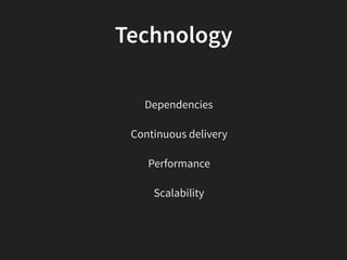 Technology
Dependencies
Continuous delivery
Performance
Scalability
 