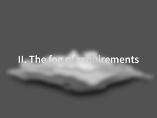 II. The fog of requirements
 