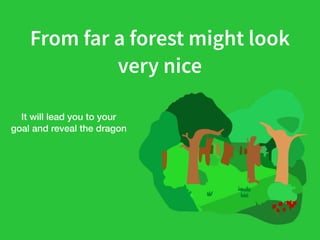 From far a forest might look
very nice
It will lead you to your
goal and reveal the dragon
 