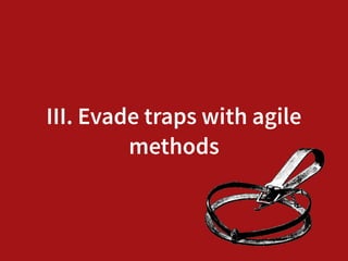III. Evade traps with agile
methods
 
