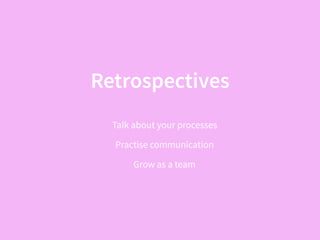 Retrospectives
Talk about your processes
Practise communication
Grow as a team
 