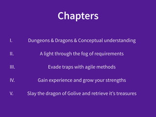 Chapters
I. Dungeons & Dragons & Conceptual understanding
II. A light through the fog of requirements
III. Evade traps with agile methods
IV. Gain experience and grow your strengths
V. Slay the dragon of Golive and retrieve it’s treasures
 