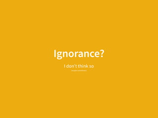 Ignorance?
I don’t think so  
(maybe sometimes)
 