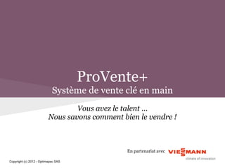 ProVente+
                            Système de vente clé en main
                                  Vous avez le talent ...
                          Nous savons comment bien le vendre !



                                                En partenariat avec

Copyright (c) 2012 - Optimapac SAS
 