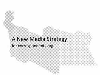 A New Media Strategy
for correspondents.org
 