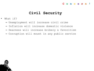 Civil Security
• What if?
– Unemployment will increase civil crime
– Inflation will increase domestic violence
– Dearness will increase bribery & favoritism
– Corruption will mount in any public service
C o n c e r n !
 