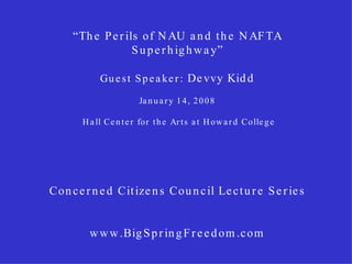 “ The Perils of NAU and the NAFTA Superhighway” Guest Speaker:  Devvy Kidd January 14, 2008  Hall Center for the Arts at Howard College Concerned Citizens Council Lecture Series www.BigSpringFreedom.com 