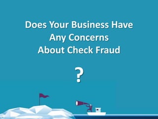 Does Your Business Have
Any Concerns
About Check Fraud
?
 