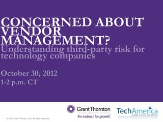CONCERNED ABOUT
VENDOR
MANAGEMENT?
Understanding third-party risk for
technology companies
October 30, 2012
1-2 p.m. CT



 © 2011 Grant Thornton LLP. All rights reserved.   1
 