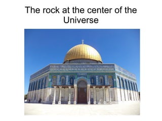 The rock at the center of the
Universe
 