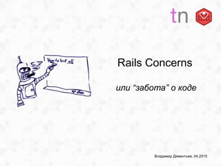 Rails Concerns
или “забота” о коде
Владимир Дементьев, 04.2015
 