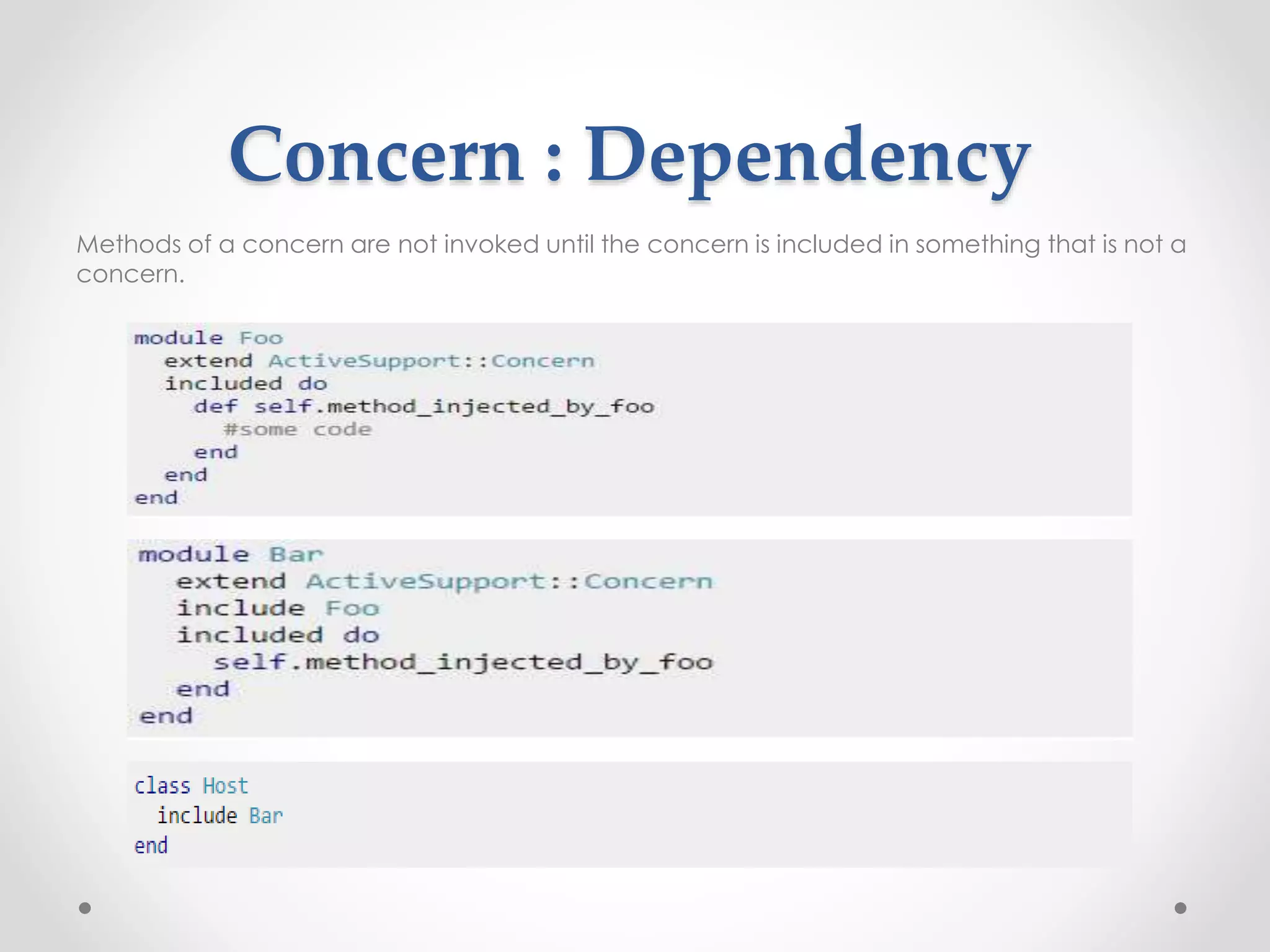 Concern : Dependency 
Methods of a concern are not invoked until the concern is included in something that is not a 
concern. 
 
