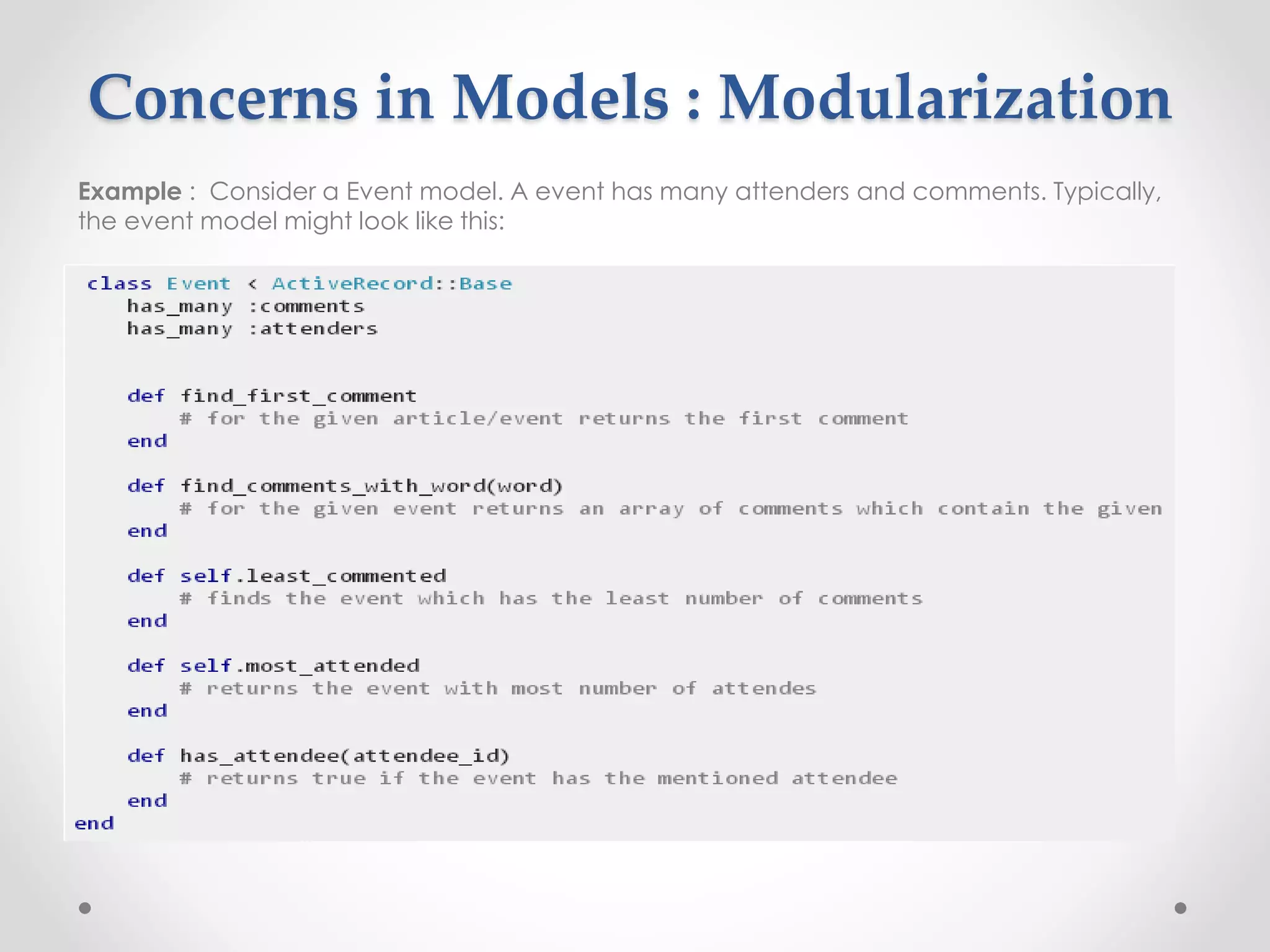 Concerns in Models : Modularization 
Example : Consider a Event model. A event has many attenders and comments. Typically, 
the event model might look like this: 
 