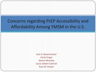 Concerns regarding PrEP Accessibility and
Affordability Among YMSM in the U.S.

Jose A. Bauermeister
Emily Pingel
Steven Meanley
Laura Jadwin-Cakmak
Gary W. Harper

 