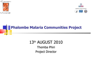 Phalombe Malaria Communities Project 13 th  AUGUST 2010 Themba Phiri Project Director 