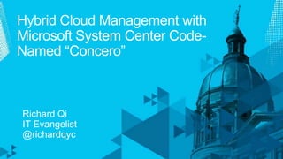 Hybrid Cloud Management with Microsoft System Center Code-Named “Concero” Richard Qi  IT Evangelist @richardqyc 