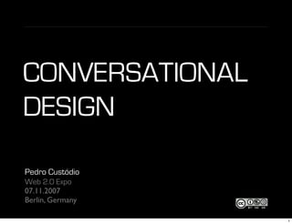 CONVERSATIONAL
DESIGN

Pedro Custódio
Web 2.0 Expo
07.11.2007
Berlin, Germany

                  1