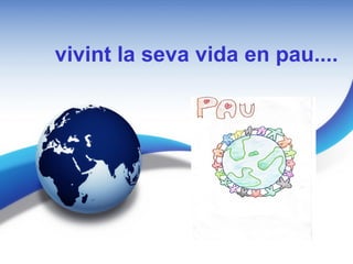 vivint la seva vida en pau....
 