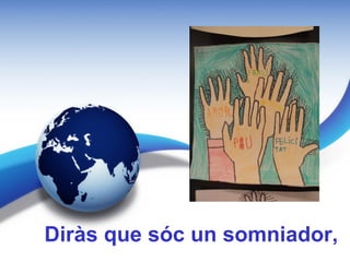 Diràs que sóc un somniador,
 