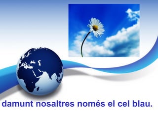 damunt nosaltres només el cel blau.
 