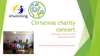 Christmas charity
concert
Kindergarten Zname na mira
Kindergarten Mechta
Music natural laboratory, eTwinning project
 