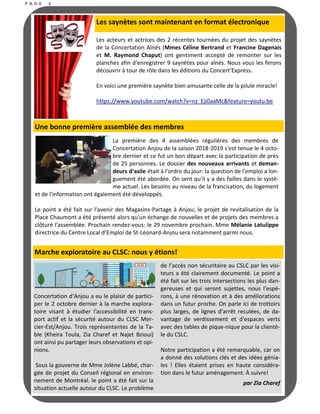 P A G E 6
Les saynètes sont maintenant en format électronique
Les acteurs et actrices des 2 récentes tournées du projet des saynètes
de la Concertation Aînés (Mmes Céline Bertrand et Francine Dagenais
et M. Raymond Chaput) ont gentiment accepté de remonter sur les
planches afin d'enregistrer 9 saynètes pour aînés. Nous vous les ferons
découvrir à tour de rôle dans les éditions du Concert’Express.
En voici une première saynète bien amusante celle de la pilule miracle!
https://www.youtube.com/watch?v=nz_Eji0aaMc&feature=youtu.be
La première des 4 assemblées régulières des membres de
Concertation Anjou de la saison 2018-2019 s'est tenue le 4 octo-
bre dernier et ce fut un bon départ avec la participation de près
de 25 personnes. Le dossier des nouveaux arrivants et deman-
deurs d'asile était à l'ordre du jour: la question de l'emploi a lon-
guement été abordée. On sent qu'il y a des failles dans le systè-
me actuel. Les besoins au niveau de la francisation, du logement
et de l'information ont également été développés.
Le point a été fait sur l'avenir des Magasins-Partage à Anjou; le projet de revitalisation de la
Place Chaumont a été présenté alors qu'un échange de nouvelles et de projets des membres a
clôturé l'assemblée. Prochain rendez-vous: le 29 novembre prochain. Mme Mélanie Latulippe
directrice du Centre Local d’Emploi de St-Léonard-Anjou sera notamment parmi nous.
Une bonne première assemblée des membres
Concertation d’Anjou a eu le plaisir de partici-
per le 2 octobre dernier à la marche explora-
toire visant à étudier l'accessibilité en trans-
port actif et la sécurité autour du CLSC Mer-
cier-Est/Anjou. Trois représentantes de la Ta-
ble (Kheira Toula, Zia Charef et Najet Bzioui)
ont ainsi pu partager leurs observations et opi-
nions.
Sous la gouverne de Mme Jolène Labbé, char-
gée de projet du Conseil régional en environ-
nement de Montréal. le point a été fait sur la
situation actuelle autour du CLSC. Le problème
de l’accès non sécuritaire au CSLC par les visi-
teurs a été clairement documenté. Le point a
été fait sur les trois intersections les plus dan-
gereuses et qui seront sujettes, nous l'espé-
rons, à une rénovation et à des améliorations
dans un futur proche. On parle ici de trottoirs
plus larges, de lignes d’arrêt reculées, de da-
vantage de verdissement et d'espaces verts
avec des tables de pique-nique pour la clientè-
le du CSLC.
Notre participation a été remarquable, car on
a donné des solutions clés et des idées génia-
les ! Elles étaient prises en haute considéra-
tion dans le futur aménagement. À suivre!
par Zia Charef
Marche exploratoire au CLSC: nous y étions!
 