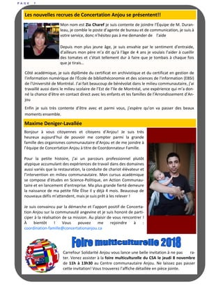 P A G E 7
Mon nom est Zia Charef je suis contente de joindre l’Équipe de M. Duran-
leau, je comble le poste d’agente de bureau et de communication, je suis à
votre service, donc n’hésitez pas à me demander de l’aide
Depuis mon plus jeune âge, je suis envahie par le sentiment d’entraide,
d’ailleurs mon père m’a dit qu’à l’âge de 4 ans je voulais l’aider à cueillir
des tomates et c’était tellement dur à faire que je tombais à chaque fois
que je tirais…
Côté académique, je suis diplômée du certificat en archivistique et du certificat en gestion de
l'information numérique de l'École de bibliothéconomie et des sciences de l'information (EBSI)
de l'Université de Montréal. J’ai fait beaucoup de bénévolat dans le milieu communautaire, j’ai
travaillé aussi dans le milieu scolaire de l’Est de l’Ile de Montréal, une expérience qui m’a don-
né la chance d’être en contact direct avec les enfants et les familles de l’Arrondissement d’An-
jou
Enfin je suis très contente d’être avec et parmi vous, j’espère qu’on va passer des beaux
moments ensemble.
Les nouvelles recrues de Concertation Anjou se présentent!!
Bonjour à vous citoyennes et citoyens d’Anjou! Je suis très
heureux aujourd’hui de pouvoir me compter parmi la grande
famille des organismes communautaire d’Anjou et de me joindre à
l’équipe de Concertation Anjou à titre de Coordonnateur Famille.
Pour la petite histoire, j’ai un parcours professionnel plutôt
atypique accumulant des expériences de travail dans des domaines
aussi variés que la restauration, la conduite de chariot élévateur et
l’intervention en milieu communautaire. Mon cursus académique
se compose d’études en Science-Politique, en Action Communau-
taire et en lancement d’entreprise. Ma plus grande fierté demeure
la naissance de ma petite fille Élise il y déjà 4 mois. Beaucoup de
nouveaux défis m’attendent, mais je suis prêt à les relever !
Je suis convaincu par la démarche et l’apport positif de Concerta-
tion Anjou sur la communauté angevine et je suis honoré de parti-
ciper à la réalisation de sa mission. Au plaisir de vous rencontrer !
À bientôt ! Vous pouvez me rejoindre à :
coordination-famille@concertationanjou.ca
Maxime Deniger-Lavallée
Carrefour Solidarité Anjou vous lance une belle invitation à ne pas ra-
ter. Venez assister à la foire multiculturelle du CSA le jeudi 8 novembre
de 11h à 13h30 au Centre communautaire Anjou. Ne laissez pas passer
cette invitation! Vous trouverez l’affiche détaillée en pièce jointe.
 