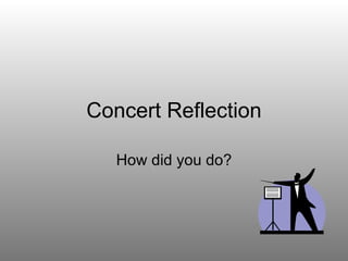 Concert Reflection How did you do? 