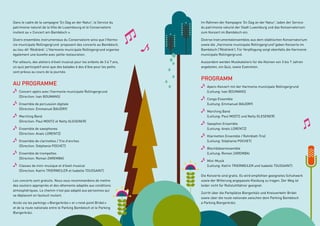 Dans le cadre de la campagne ‘En Dag an der Natur’, le Service du
patrimoine naturel de la Ville de Luxembourg et le Conservatoire
invitent au « Concert am Bambësch ».
Divers ensembles instrumentaux du Conservatoire ainsi que l’Harmo-
nie municipale Rollingergrund proposent des concerts au Bambësch,
au lieu-dit ‘Réidränk’. L’Harmonie municipale Rollingergrund organise
également une buvette avec petite restauration.
Par ailleurs, des ateliers d’éveil musical pour les enfants de 3 à 7 ans,
un quiz participatif ainsi que des balades à dos d’âne pour les petits
sont prévus au cours de la journée.
AU PROGRAMME
	 Concert-apéro avec l’harmonie municipale Rollingergrund
	 (Direction: Ivan BOUMANS)
	 Ensemble de percussion digitale
	 (Direction: Emmanuel BAUDRY)
	 Marching Band
	 (Direction: Paul MOOTZ et Netty GLESENER)
	 Ensemble de saxophones
	 (Direction: Anaïs LORENTZ)
	 Ensemble de clarinettes / Trio d’anches
	 (Direction: Stéphanie POCHET)
	 Ensemble de trompettes
	 (Direction: Roman ZAREMBA)
	 Classes de mini-musique et d’éveil musical
	 (Direction: Katrin TRIERWEILER et Isabelle TOUSSAINT)
Les concerts sont gratuits. Nous vous recommandons de mettre
des souliers appropriés et des vêtements adaptés aux conditions
atmosphériques. Le chemin n’est pas adapté aux personnes qui
se déplacent en fauteuil roulant.
Accès via les parkings « Biergerkräiz » et « rond-point Bridel »
et de la route nationale entre le Parking Bambësch et le Parking
Biergerkräiz.
Im Rahmen der Kampagne ‘En Dag an der Natur’, laden der Service
du patrimoine naturel der Stadt Luxemburg und das Konservatorium
zum Konzert im Bambësch ein.
Diverse Instrumentalensembles aus dem städtischen Konservatorium
sowie die „Harmonie municipale Rollingergrund“geben Konzerte im
Bambësch (‘Réidränk’). Für Verpflegung sorgt ebenfalls die Harmonie
municipale Rollingergrund.
Ausserdem werden Musikateliers für die Kleinen von 3 bis 7 Jahren
angeboten, ein Quiz, sowie Eselreiten.
PROGRAMM
	 Apero-Konzert mit der Harmonie municipale Rollingergrund
	 (Leitung: Ivan BOUMANS)
	 Conga Ensemble
	 (Leitung: Emmanuel BAUDRY)
	 Marching Band
	 (Leitung: Paul MOOTZ und Netty GLESENER)
	 Saxophon Ensemble
	 (Leitung: Anaïs LORENTZ)
	 Klarinetten Ensemble / Rohrblatt-Trio)
	 (Leitung: Stéphanie POCHET)
	Blechbläserensemble
	 (Leitung: Roman ZAREMBA)
	Mini-Musik
	 (Leitung: Katrin TRIERWEILER und Isabelle TOUSSAINT)
Die Konzerte sind gratis. Es wird empfohlen geeignetes Schuhwerk
sowie der Witterung angepasste Kleidung zu tragen. Der Weg ist
leider nicht für Rollstuhlfahrer geeignet.
Zutritt über die Parkplätze Biergerkäiz und Kreisverkehr Bridel
sowie über die route nationale zwischen dem Parking Bambësch
a Parking Biergerkräiz.
 