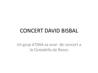 CONCERT DAVID BISBAL Un grupd’ONA va anar  de concert a la Ciutadella de Roses 