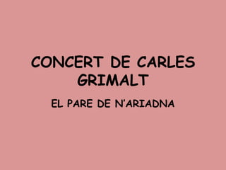 CONCERT DE CARLES
    GRIMALT
  EL PARE DE N’ARIADNA
 