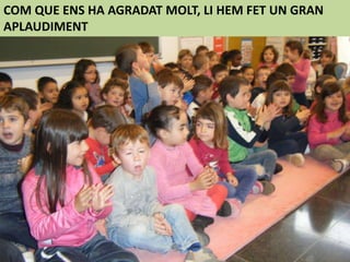 COM QUE ENS HA AGRADAT MOLT, LI HEM FET UN GRAN
APLAUDIMENT
 