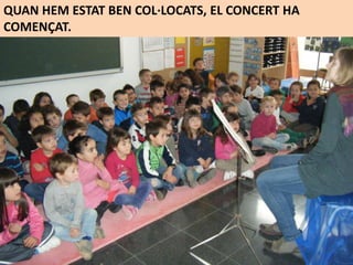 QUAN HEM ESTAT BEN COL·LOCATS, EL CONCERT HA
COMENÇAT.
 