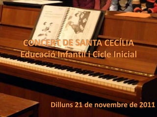 CONCERT DE SANTA CECÍLIA
Educació Infantil i Cicle Inicial




        Dilluns 21 de novembre de 2011
 
