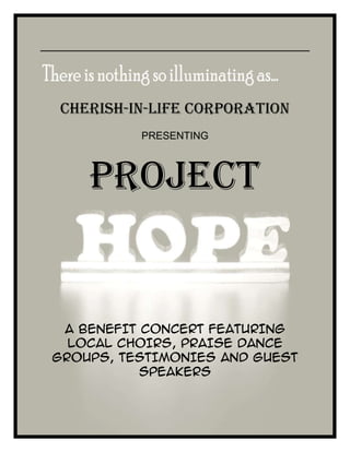 -561975-533400<br />      <br />CHERISH-IN-LIFE CORPORATION<br />PRESENTING<br />PROJECT<br />A BENEFIT CONCERT FEATURING LOCAL CHOIRS, PRAISE DANCE GROUPS, TESTIMONIES AND GUEST SPEAKERS<br />COMING SOON!<br />