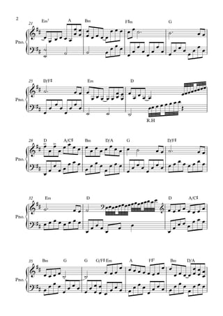 {
{
{
{
{
Pno.
E‹7 A B‹ F©‹ G21
Pno.
D/F© E‹ D25
Pno.
D A/C© B‹ D/A G D/F©28
Pno.
E‹ D D A/C©32
Pno.
B‹ G G G/F© E‹ A F©7 B‹ D/A35
&
##
?##
&
##
?##
R.H
&
##
> >
?##
&
## ?
&
?##
&
##
?##
œ
œ œ œ œ œ
œ
œ
œ
œ
œ
œ
œ œ œ œ
œ œ œ œ œ ˙™ ˙™ œ œ
˙
˙ ˙ ˙ œ
œ œ œ
œ œ
œ
œ œ œ
œ
œ œ
œ œ œ
œ
œ
œ
œ
˙™ œ œ œ
œ œ œ œ œ œœ
œ
œ œ
œ œ œ œ œœœœœœœœ
œ
œ
œ
œ
œ
œ
œ
œ
˙ ˙ ˙
œœ œ œ œ œ œ œ
Œ
œ
œ
œ
œ
œ œ œ œ œ
œ œ œ œ œ œ œ œ ˙ œ œ ˙™ œ œ
œ
œ
œ
œ œ
œ œ œ
œ
œ œ œ
œ
œ œ œ
œ
œ œ œ
œ
œ œ œ œ œ œ œ œ œ œ œ
˙™ œ œ ˙ œœœœœœœœœœœœœœœœ
œ œ œ œ œ œ œ œ
œ œ œ œ œ œ œ œ
œ
œ œ œ
œ
œ œ
œ
œ œ œ œ
œ œ œ
œ œ œ œ
˙ ˙
œ œ œ
œ œ œ œ œ œ œ œ
œ œ
œ œ œ œ œ
œ
œ
œ
œ
œ
œ
œ œ œ
œ
œ œ œ
œ
œ
œ
œ
œ
œ
œ œ œ œ œ
œ œ œ
œ
œ œ œ œ
œ œ œ
œ
œ œ œ
2
 