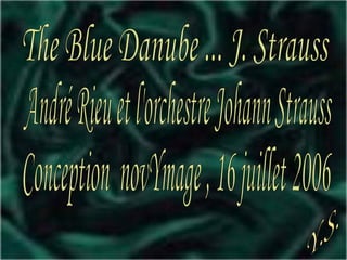 The Blue Danube ... J. Strauss André Rieu et l'orchestre Johann Strauss Conception  novYmage , 16 juillet 2006 Y.S. 