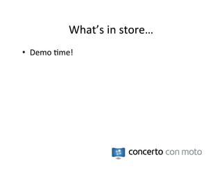 What’s	
  in	
  store…	
  
•  Demo	
  :me!	
  
 
