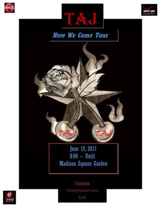TAJ
Here We Come Tour




      June 15, 2011
      8:00 – Until
  Madison Square Garden


         Tickets
     Ticketmaster.com
           $30
 