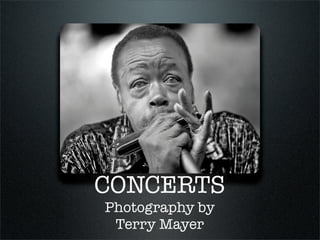 CONCERTS
Photography by
 Terry Mayer
 